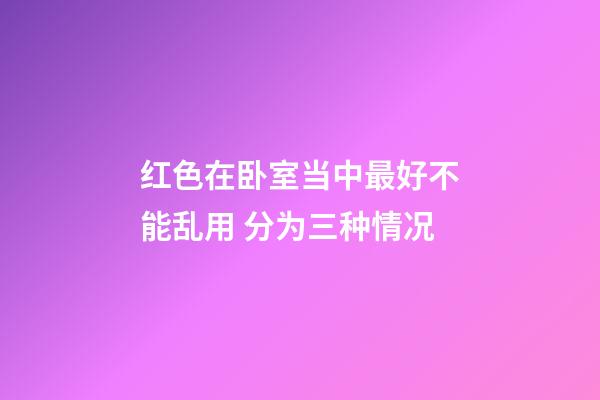 红色在卧室当中最好不能乱用 分为三种情况